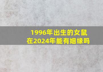 1996年出生的女鼠在2024年能有姻缘吗