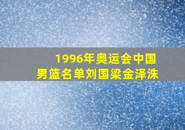 1996年奥运会中国男篮名单刘国梁金泽洙