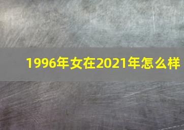 1996年女在2021年怎么样