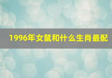 1996年女鼠和什么生肖最配