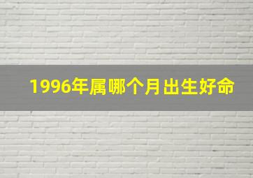 1996年属哪个月出生好命