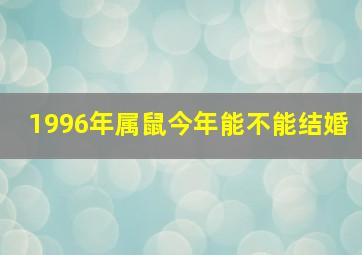 1996年属鼠今年能不能结婚