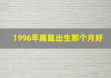 1996年属鼠出生那个月好