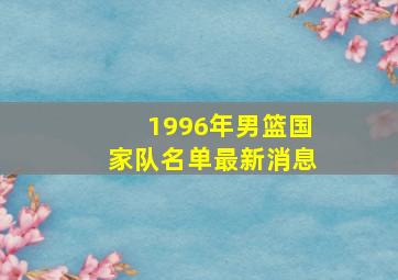 1996年男篮国家队名单最新消息