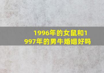 1996年的女鼠和1997年的男牛婚姻好吗