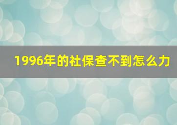 1996年的社保查不到怎么力