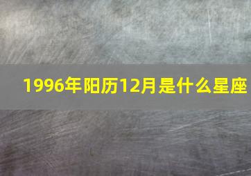 1996年阳历12月是什么星座