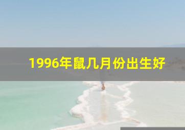 1996年鼠几月份出生好