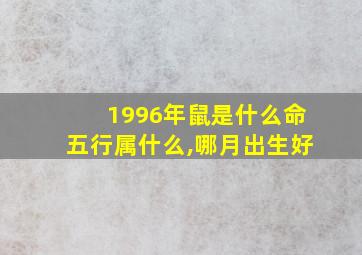 1996年鼠是什么命五行属什么,哪月出生好