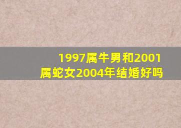 1997属牛男和2001属蛇女2004年结婚好吗