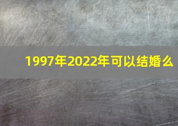 1997年2022年可以结婚么