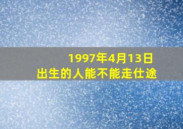 1997年4月13日出生的人能不能走仕途