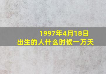 1997年4月18日出生的人什么时候一万天