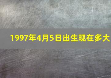 1997年4月5日出生现在多大