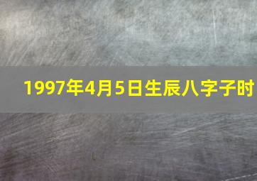 1997年4月5日生辰八字子时