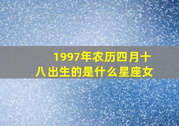 1997年农历四月十八出生的是什么星座女