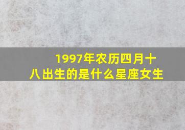 1997年农历四月十八出生的是什么星座女生