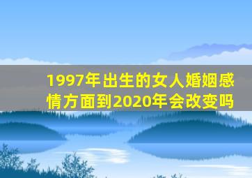 1997年出生的女人婚姻感情方面到2020年会改变吗