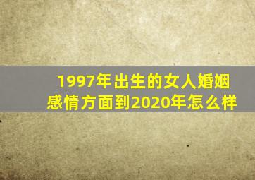 1997年出生的女人婚姻感情方面到2020年怎么样