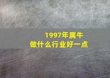 1997年属牛做什么行业好一点