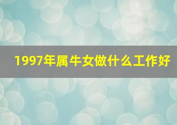 1997年属牛女做什么工作好