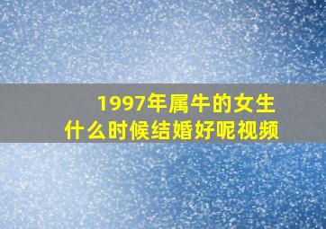 1997年属牛的女生什么时候结婚好呢视频