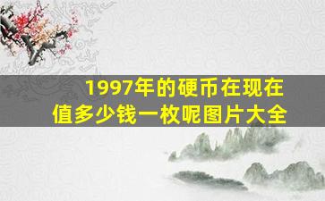 1997年的硬币在现在值多少钱一枚呢图片大全