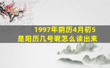 1997年阴历4月初5是阳历几号呢怎么读出来