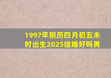 1997年阴历四月初五未时出生2025结婚好吗男