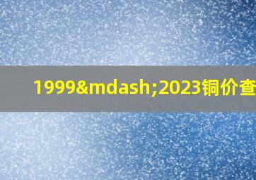 1999—2023铜价查询表