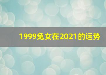 1999兔女在2021的运势