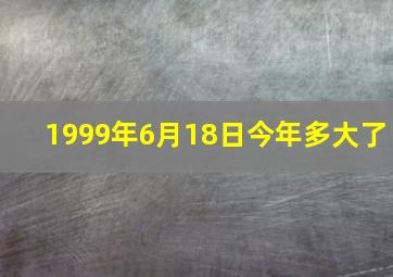 1999年6月18日今年多大了