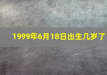 1999年6月18日出生几岁了