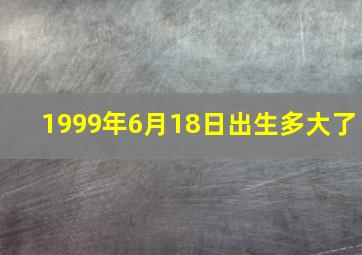 1999年6月18日出生多大了