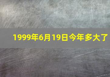 1999年6月19日今年多大了