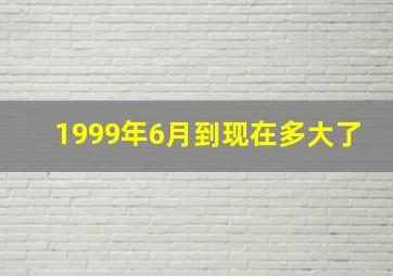 1999年6月到现在多大了