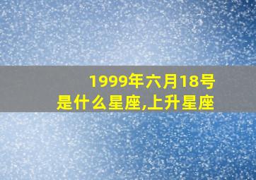 1999年六月18号是什么星座,上升星座