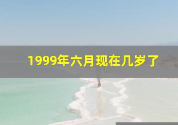 1999年六月现在几岁了