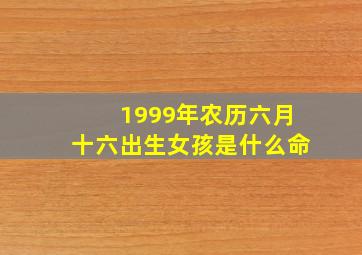 1999年农历六月十六出生女孩是什么命