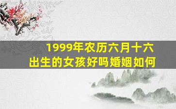 1999年农历六月十六出生的女孩好吗婚姻如何