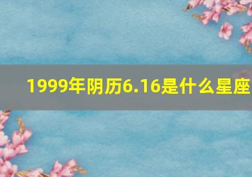 1999年阴历6.16是什么星座