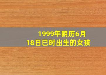 1999年阴历6月18日巳时出生的女孩