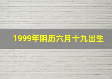 1999年阴历六月十九出生