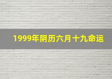 1999年阴历六月十九命运