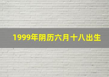 1999年阴历六月十八出生