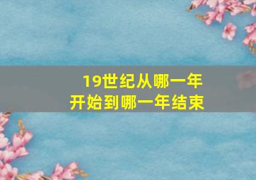 19世纪从哪一年开始到哪一年结束