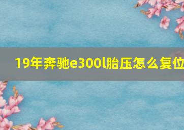 19年奔驰e300l胎压怎么复位