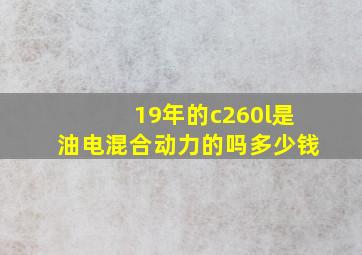 19年的c260l是油电混合动力的吗多少钱