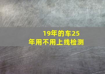 19年的车25年用不用上线检测