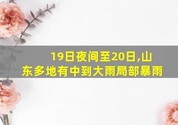 19日夜间至20日,山东多地有中到大雨局部暴雨